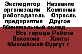 Экспедитор › Название организации ­ Компания-работодатель › Отрасль предприятия ­ Другое › Минимальный оклад ­ 20 000 - Все города Работа » Вакансии   . Ханты-Мансийский,Сургут г.